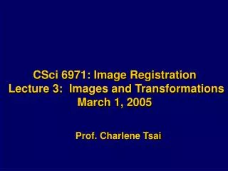 CSci 6971: Image Registration Lecture 3: Images and Transformations March 1, 2005