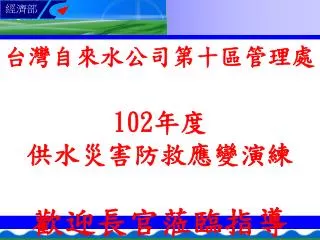 台灣自來水公司第十區管理處 102 年度 供水災害防救應變演練 歡迎長官蒞臨指導