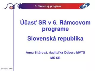 Účasť SR v 6. R á mcov om programe Slovenská republika Anna Sitárová, riaditeľka Odboru MVTS