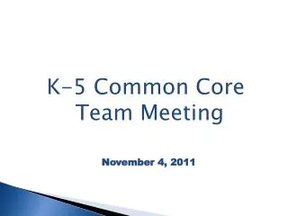 K-5 Common Core Team Meeting November 4, 2011