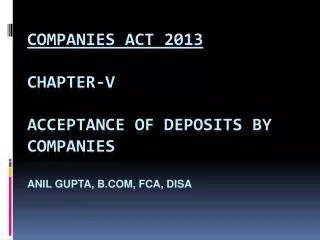 Companies Act 2013 CHAPTER-V ACCEPTANCE OF DEPOSITS BY COMPANIES ANIL GUPTA, b.Com , FCA, Disa