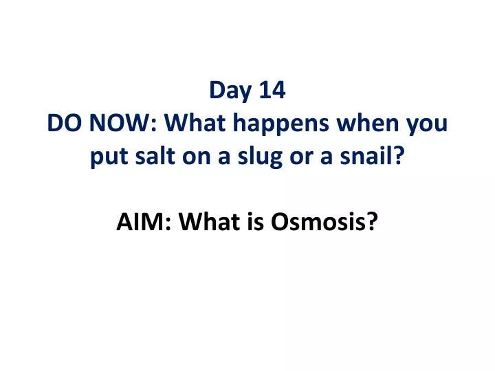 day 14 do now what happens when you put salt on a slug or a snail aim what is osmosis
