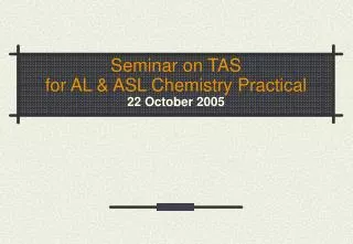 Seminar on TAS for AL &amp; ASL Chemistry Practical 22 October 2005