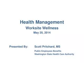 Health Management Worksite Wellness May 20, 2014 Presented By:	Scott Pritchard, MS