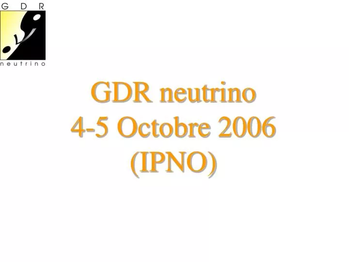 gdr neutrino 4 5 octobre 2006 ipno