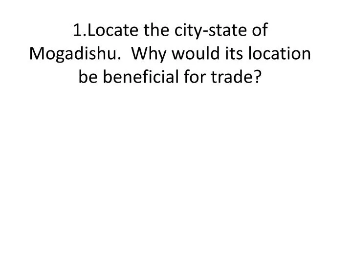 1 locate the city state of mogadishu why would its location be beneficial for trade