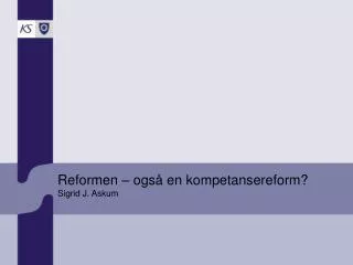 Reformen – også en kompetansereform? Sigrid J. Askum