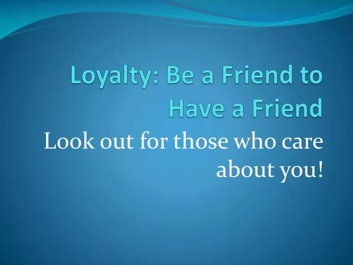 loyalty be a friend to have a friend