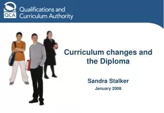 Curriculum changes and the Diploma Sandra Stalker January 2008