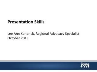 Presentation Skills Lee Ann Kendrick, Regional Advocacy Specialist October 2013