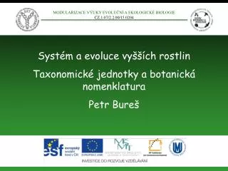 Systém a evoluce vyšších rostlin Taxonomické jednotky a botanická nomenklatura Petr Bureš