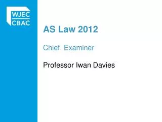 AS Law 2012 Chief Examiner Professor Iwan Davies