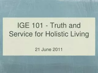 IGE 101 - Truth and Service for Holistic Living 21 June 2011