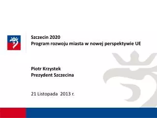 Szczecin 2020 Program rozwoju miasta w nowej perspektywie UE Piotr Krzystek Prezydent Szczecina