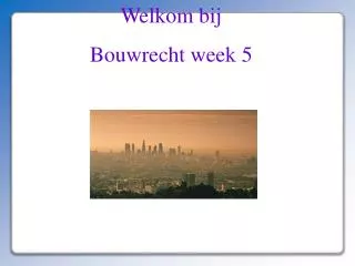Welkom bij Bouwrecht week 5