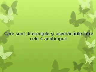 Care sunt diferenţele şi asemănările între cele 4 anotimpuri