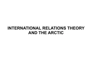 INTERNATIONAL RELATIONS THEORY AND THE ARCTIC