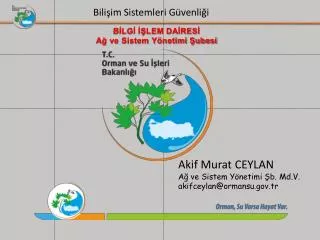 Akif Murat CEYLAN Ağ ve Sistem Yönetimi Şb. Md.V . akifceylan@ormansu.tr