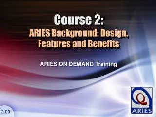 Course 2: ARIES Background: Design, Features and Benefits