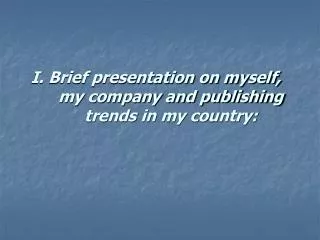 I. Brief presentation on myself, my company and publishing trends in my country: