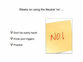 Weeks on using the Neutral ‘no’....
