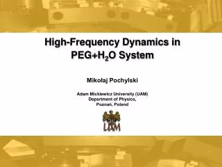 High-Frequency Dynamics in PEG+H 2 O System Mikołaj Pochylski Adam Mickiewicz University (UAM)