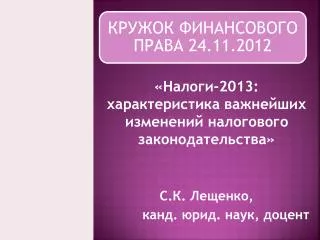 «Налоги-2013: характеристика важнейших изменений налогового законодательства» С.К. Лещенко,