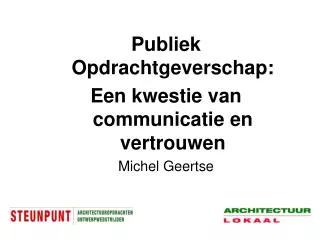 Publiek Opdrachtgeverschap: Een kwestie van communicatie en vertrouwen Michel Geertse