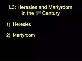 L3: Heresies and Martyrdom in the 1 st Century Heresies 2)	Martyrdom