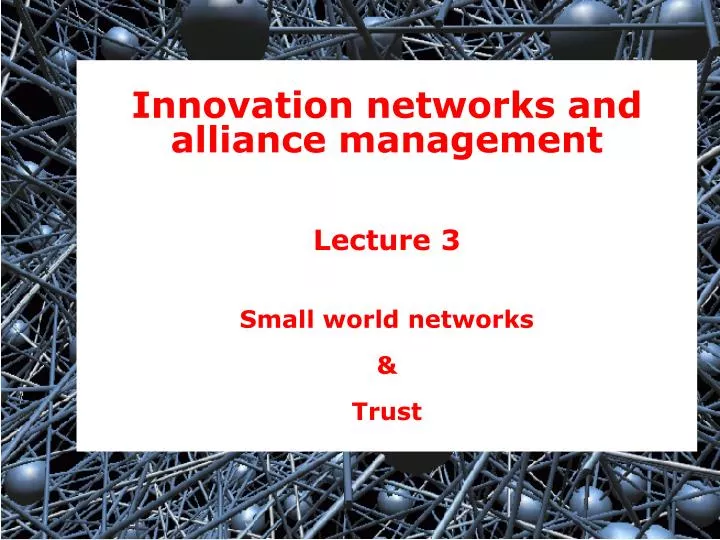 innovation networks and alliance management lecture 3 small world networks trust