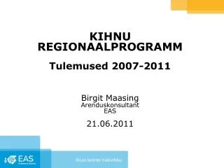 KIHNU REGIONAALPROGRAMM Tulemused 2007-2011 Birgit Maasing Arenduskonsultant EAS 21.06.2011