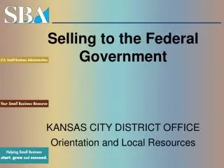 Selling to the Federal Government KANSAS CITY DISTRICT OFFICE Orientation and Local Resources