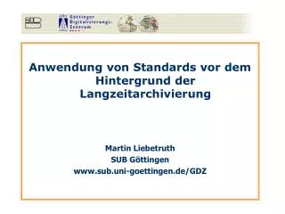 Anwendung von Standards vor dem Hintergrund der Langzeitarchivierung Martin Liebetruth