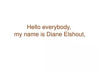 Hello everybody, my name is Diane Elshout,