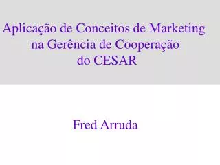 Aplicação de Conceitos de Marketing na Gerência de Cooperação do CESAR Fred Arruda