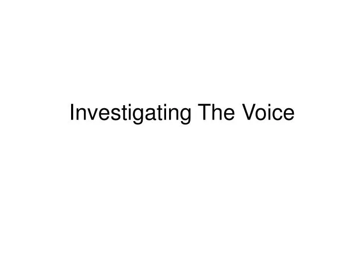 investigating the voice