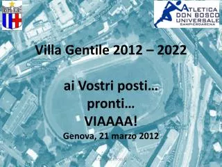 Villa Gentile 2012 – 2022 ai Vostri posti… pronti… VIAAAA! Genova, 21 marzo 2012