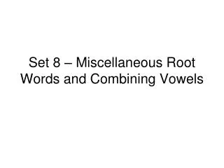 Set 8 – Miscellaneous Root Words and Combining Vowels