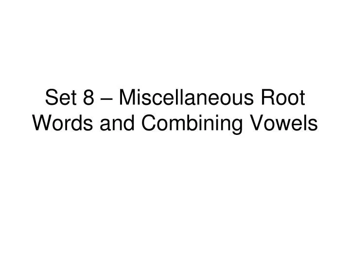 set 8 miscellaneous root words and combining vowels