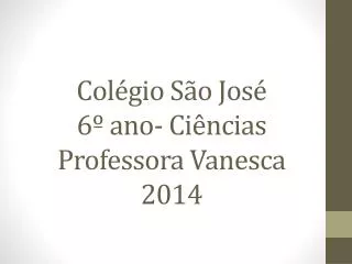 Colégio São José 6º ano- Ciências Professora Vanesca 2014