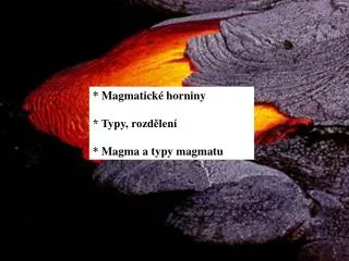* Magmatické horniny * Typy, rozdělení * Magma a typy magmatu