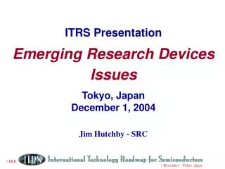 ITRS Presentation Emerging Research Devices Issues Tokyo, Japan December 1, 2004
