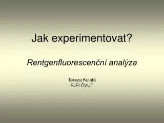 Jak experimentovat? Rentgenfluorescenční analýza Tereza Kulatá FJFI ČVUT