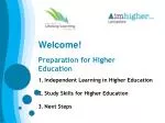 Welcome! Preparation for Higher Education Independent Learning in Higher Education - slide 1