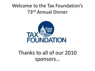 Welcome to the Tax Foundation’s 73 rd Annual Dinner