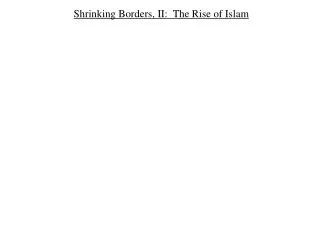 Shrinking Borders, II: The Rise of Islam