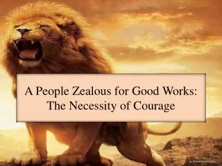 A People Zealous for Good Works: The Necessity of Courage