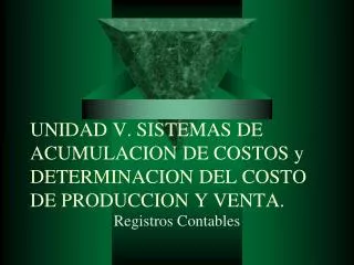 UNIDAD V. SISTEMAS DE ACUMULACION DE COSTOS y DETERMINACION DEL COSTO DE PRODUCCION Y VENTA.