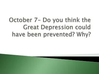 October 7– Do you think the Great Depression could have been prevented? Why?