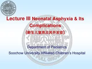 Lecture III Neonatal Asphyxia &amp; Its Complications ( 新生儿窒息及其并发症 )